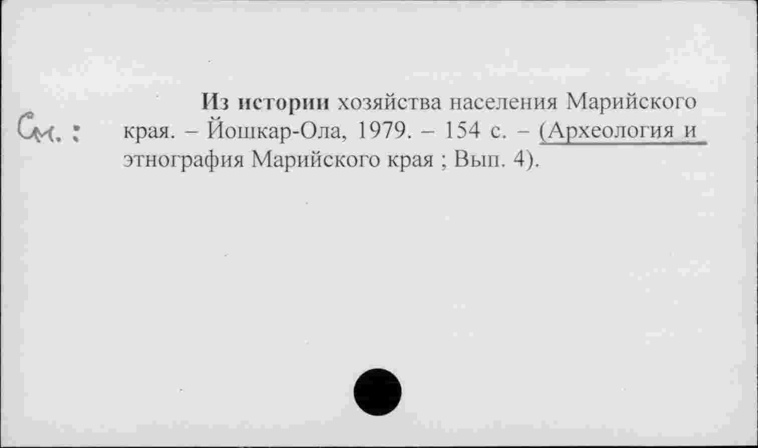 ﻿Из истории хозяйства населения Марийского края. - Йошкар-Ола, 1979. - 154 с. - (Археология и этнография Марийского края ; Вып. 4).